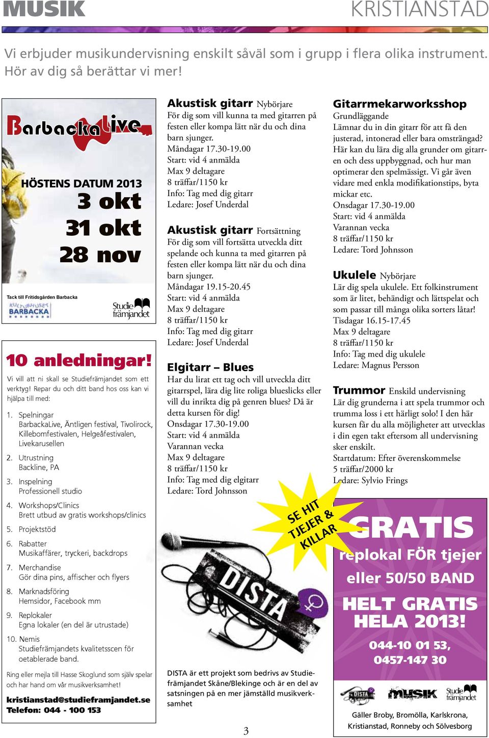 Workshops/Clinics Brett utbud av gratis workshops/clinics 5. Projektstöd 3 okt 31 okt 28 nov 10 anledningar! Vi vill att ni skall se Studiefrämjandet som ett verktyg!