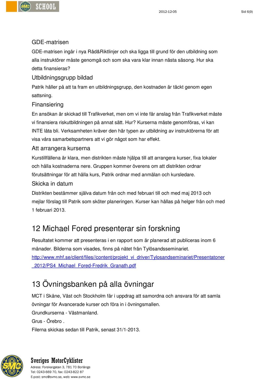 Finansiering En ansökan är skickad till Trafikverket, men om vi inte får anslag från Trafikverket måste vi finansiera riskutbildningen på annat sätt. Hur?