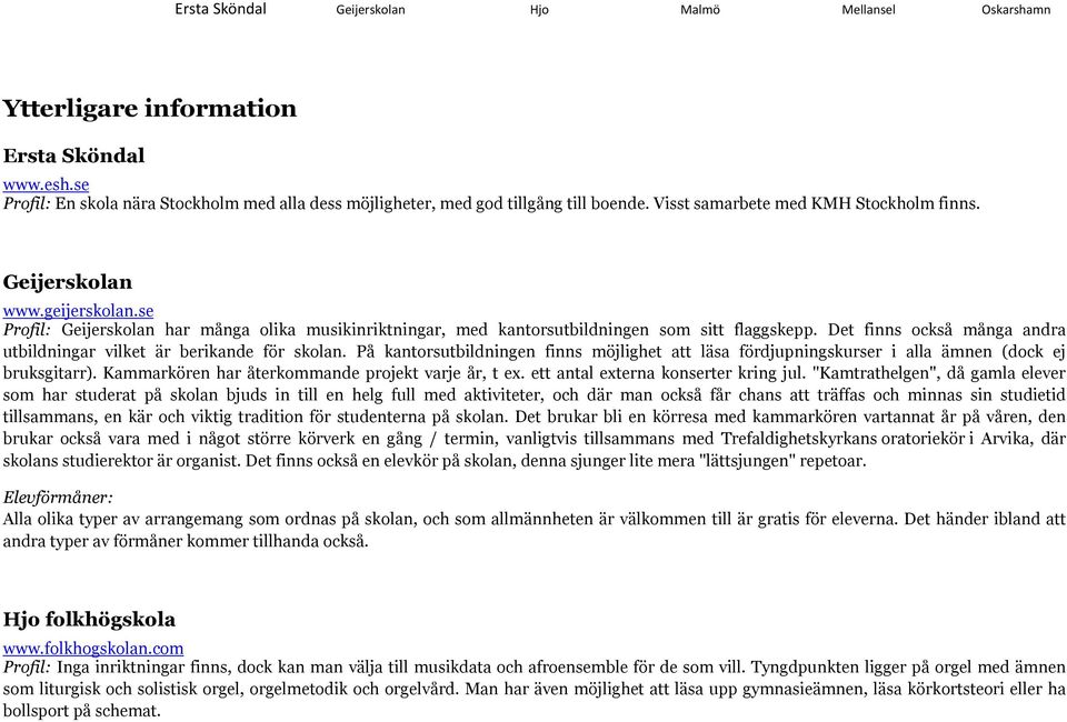 På kantorsutbildningen finns möjlighet att läsa fördjupningskurser i alla ämnen (dock ej bruksgitarr). Kammarkören har återkommande projekt varje år, t ex. ett antal externa konserter kring jul.