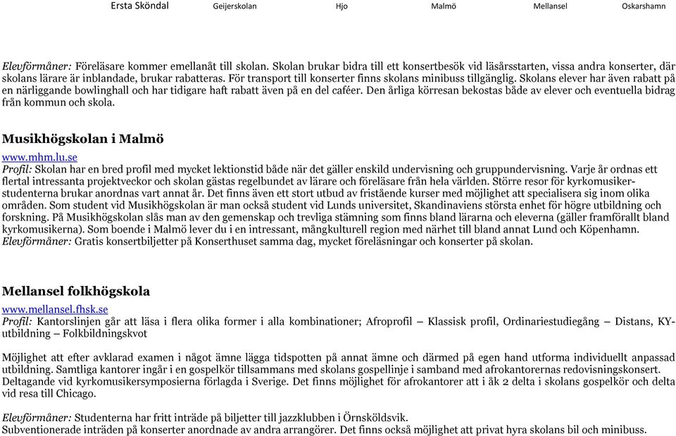 Den årliga körresan bekostas både av elever och eventuella bidrag från kommun och skola. Musikhögskolan i Malmö www.mhm.lu.