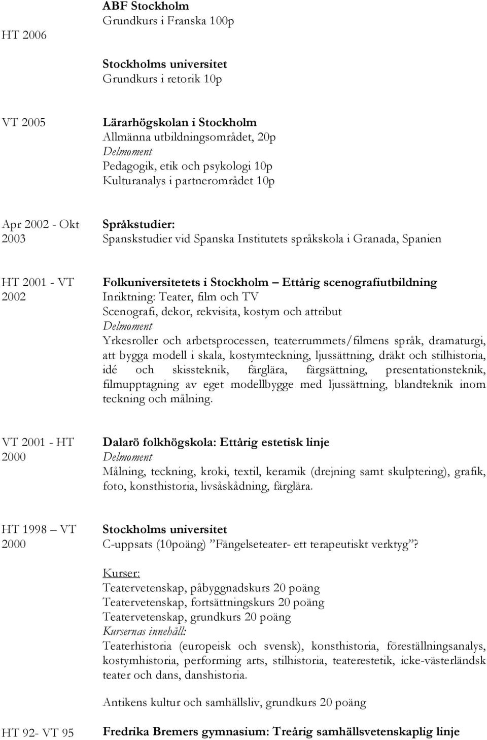 scenografiutbildning Inriktning: Teater, film och TV Scenografi, dekor, rekvisita, kostym och attribut Yrkesroller och arbetsprocessen, teaterrummets/filmens språk, dramaturgi, att bygga modell i