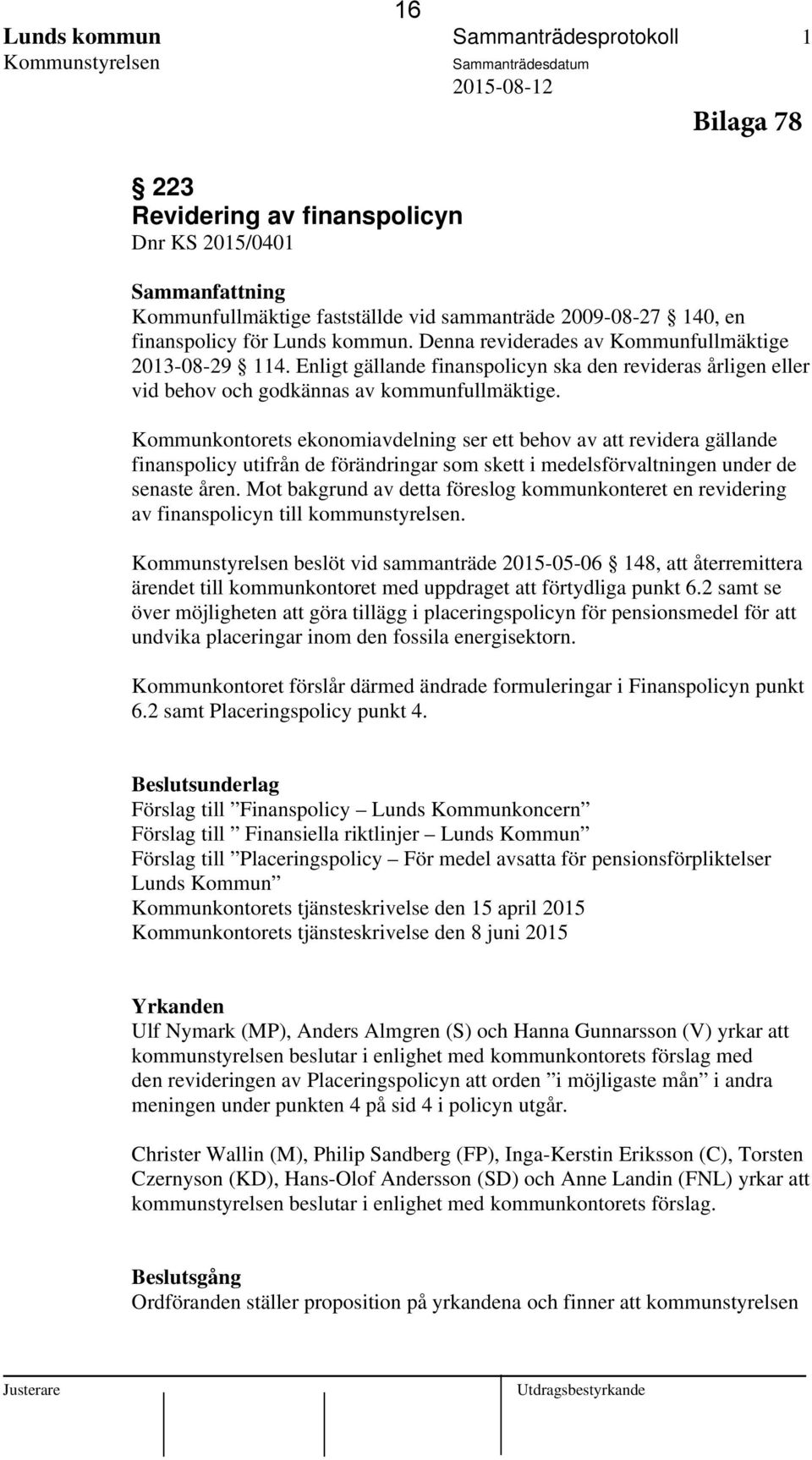 Enligt gällande finanspolicyn ska den revideras årligen eller vid behov och godkännas av kommunfullmäktige.