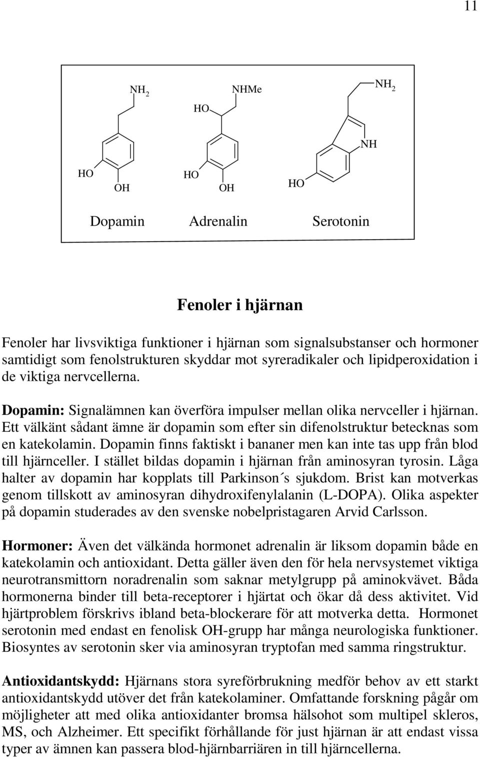 Ett välkänt sådant ämne är dopamin som efter sin difenolstruktur betecknas som en katekolamin. Dopamin finns faktiskt i bananer men kan inte tas upp från blod till hjärnceller.