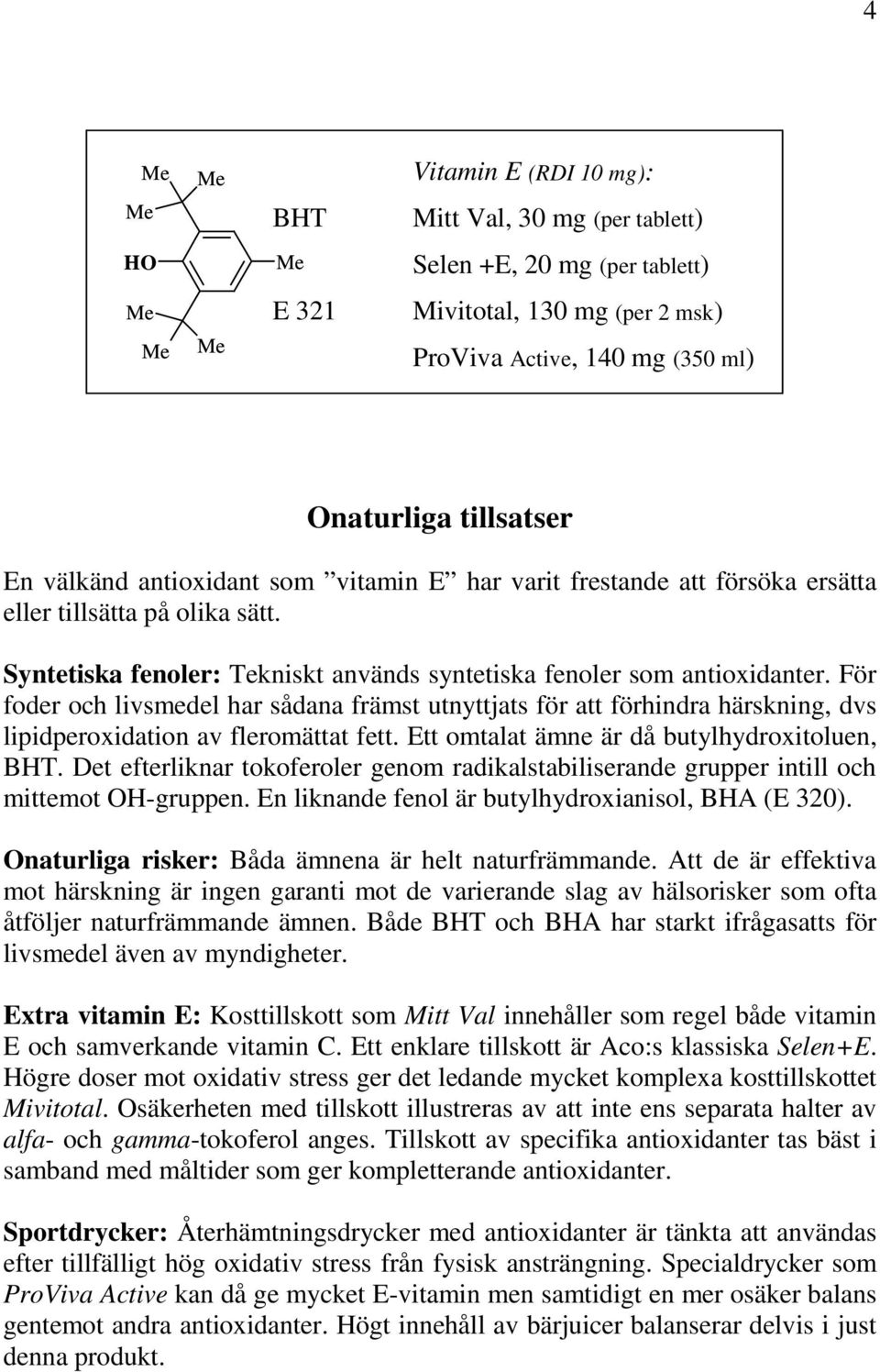 För foder och livsmedel har sådana främst utnyttjats för att förhindra härskning, dvs lipidperoxidation av fleromättat fett. Ett omtalat ämne är då butylhydroxitoluen, BHT.