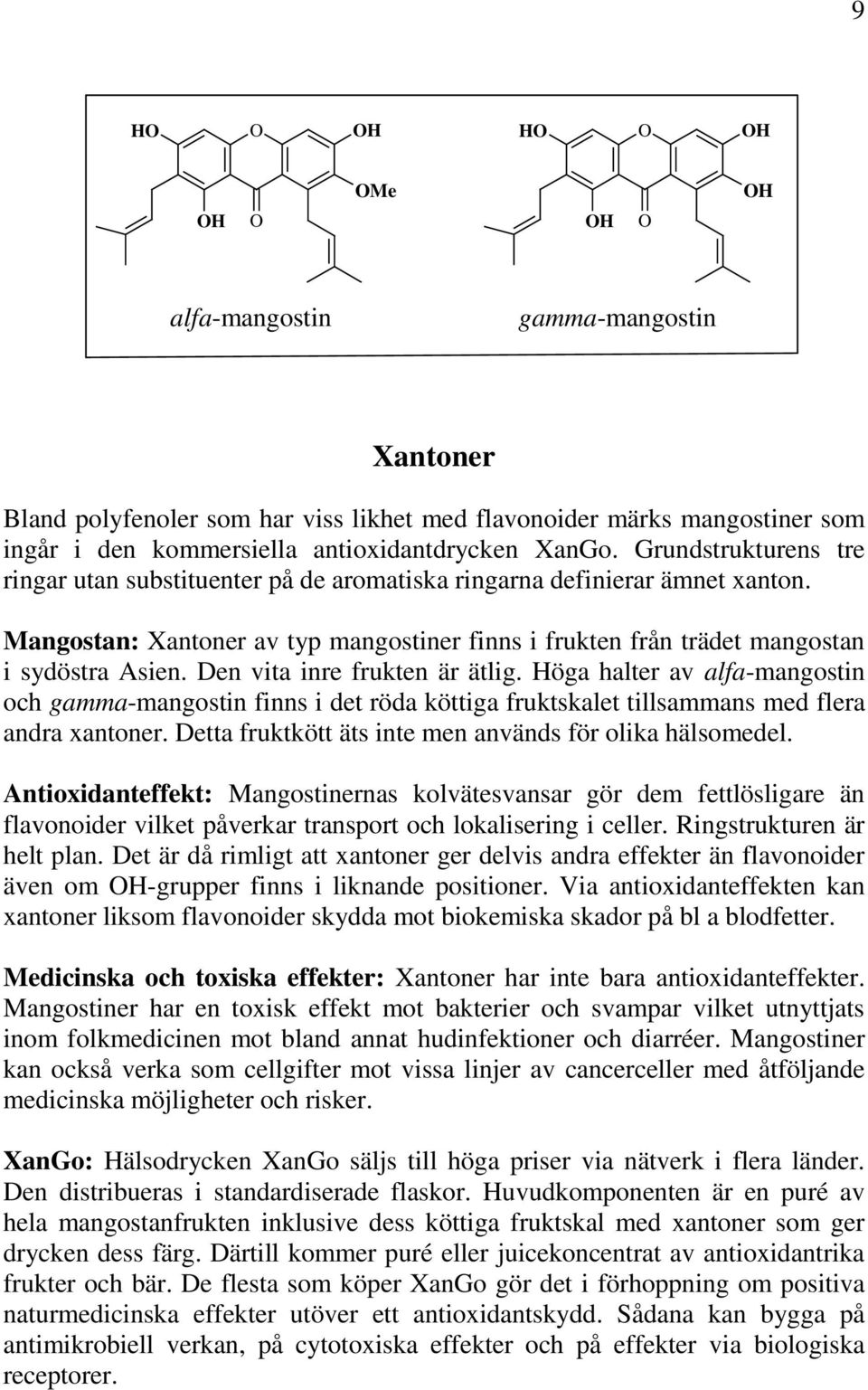 Den vita inre frukten är ätlig. Höga halter av alfa-mangostin och gamma-mangostin finns i det röda köttiga fruktskalet tillsammans med flera andra xantoner.