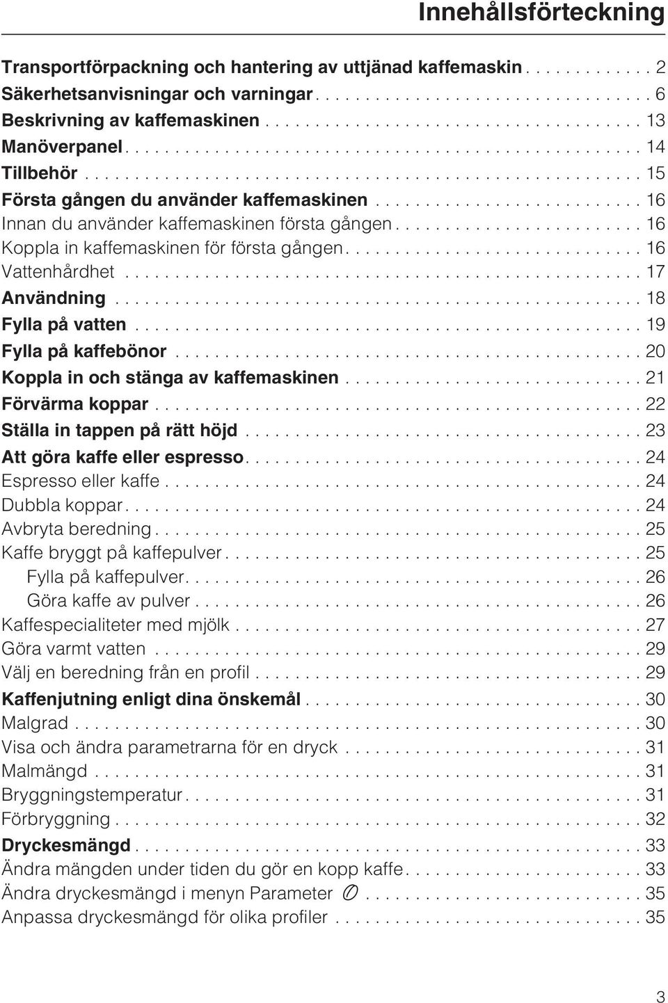 ..19 Fylla på kaffebönor...20 Koppla in och stänga av kaffemaskinen...21 Förvärma koppar...22 Ställa in tappen på rätt höjd...23 Att göra kaffe eller espresso....24 Espresso eller kaffe.