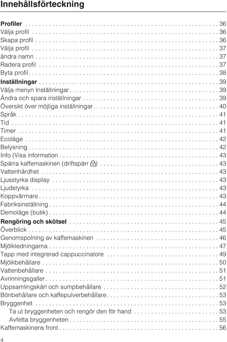 ..43 Spärra kaffemaskinen (driftspärr )...43 Vattenhårdhet...43 Ljusstyrka display...43 Ljudstyrka...43 Koppvärmare...43 Fabriksinställning...44 Demoläge (butik)... 44 Rengöring och skötsel.