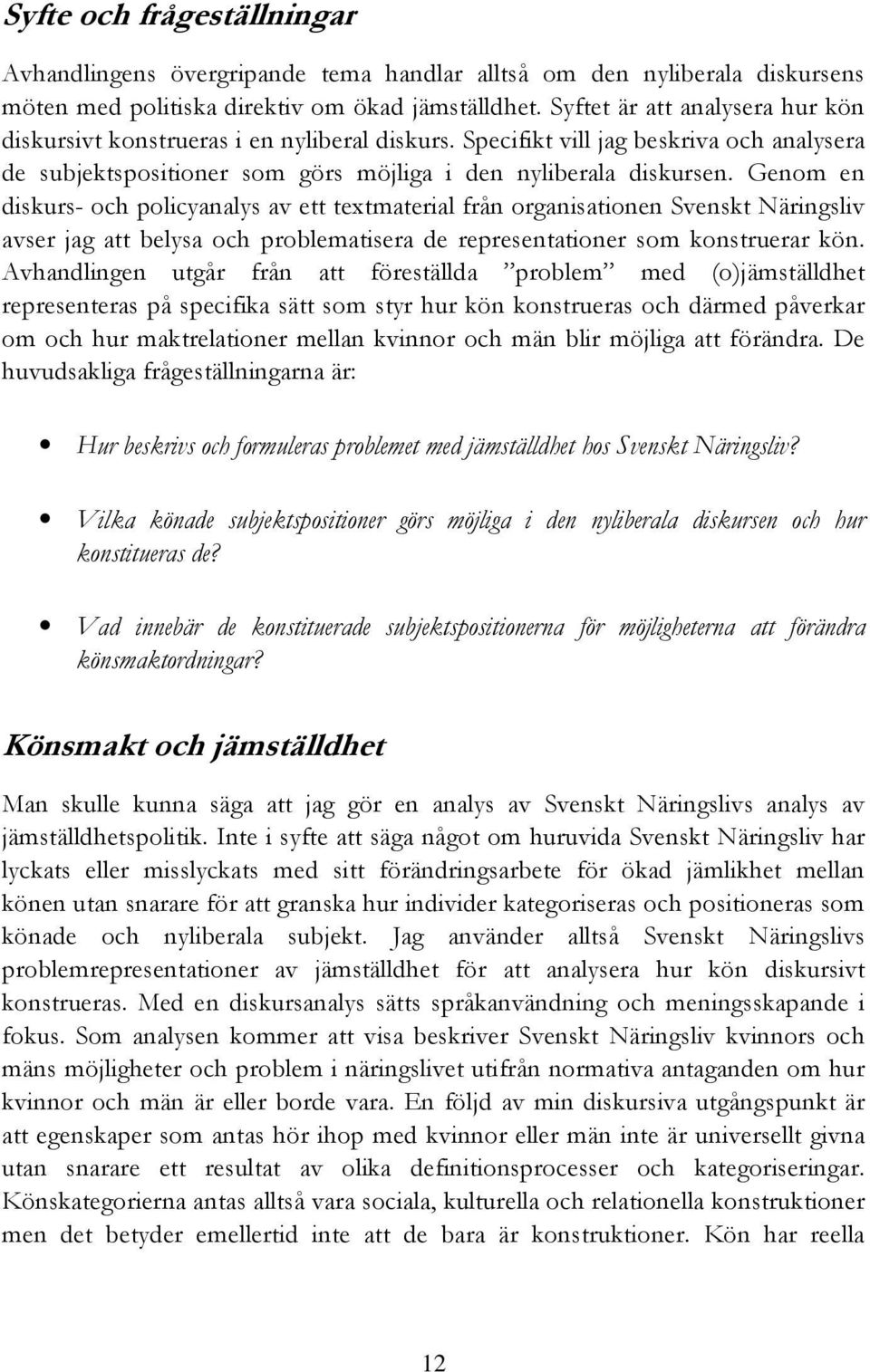 Genom en diskurs- och policyanalys av ett textmaterial från organisationen Svenskt Näringsliv avser jag att belysa och problematisera de representationer som konstruerar kön.