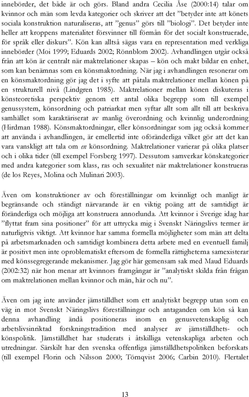 Det betyder inte heller att kroppens materialitet försvinner till förmån för det socialt konstruerade, för språk eller diskurs.