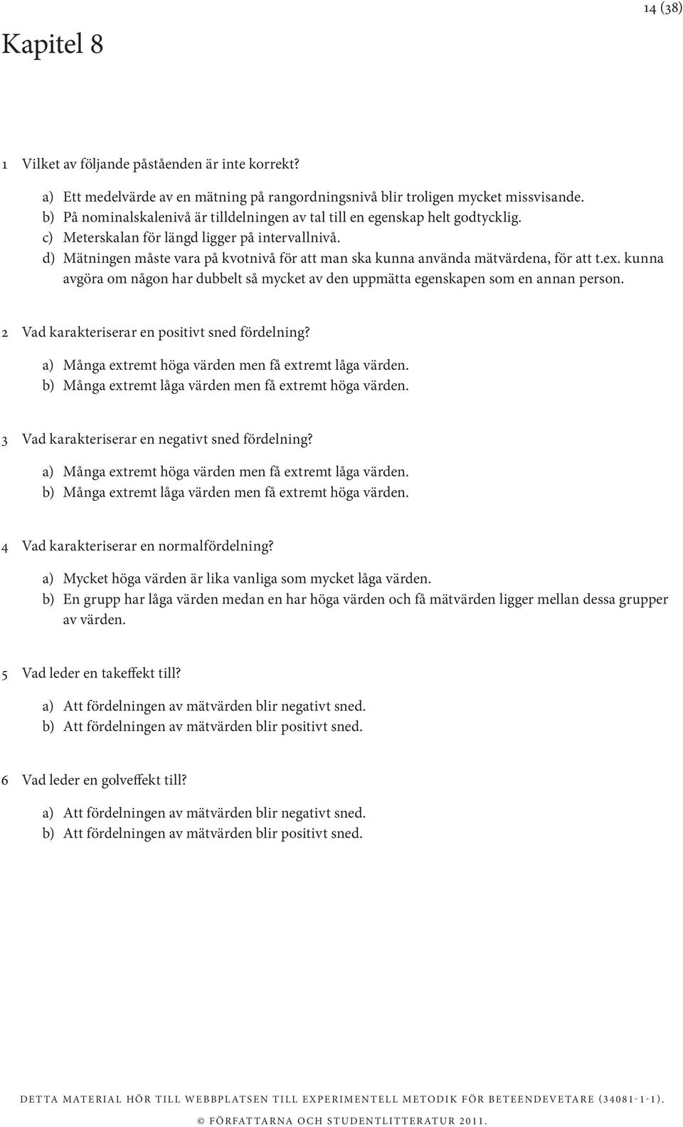 d) Mätningen måste vara på kvotnivå för att man ska kunna använda mätvärdena, för att t.ex. kunna avgöra om någon har dubbelt så mycket av den uppmätta egenskapen som en annan person.