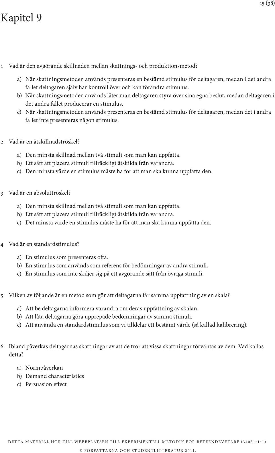 b) När skattningsmetoden används låter man deltagaren styra över sina egna beslut, medan deltagaren i det andra fallet producerar en stimulus.