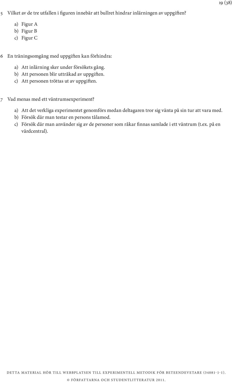 b) Att personen blir uttråkad av uppgiften. c) Att personen tröttas ut av uppgiften. 7 Vad menas med ett väntrumsexperiment?