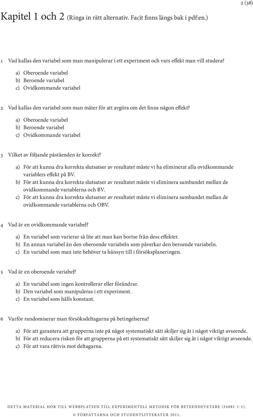 a) Oberoende variabel b) Beroende variabel c) Ovidkommande variabel 3 Vilket av följande påståenden är korrekt?