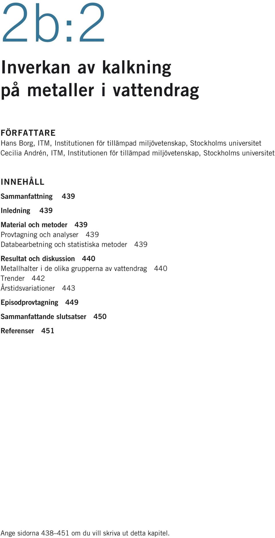 Provtagning och analyser 439 Databearbetning och statistiska metoder 439 Resultat och diskussion 440 Metallhalter i de olika grupperna av vattendrag 440