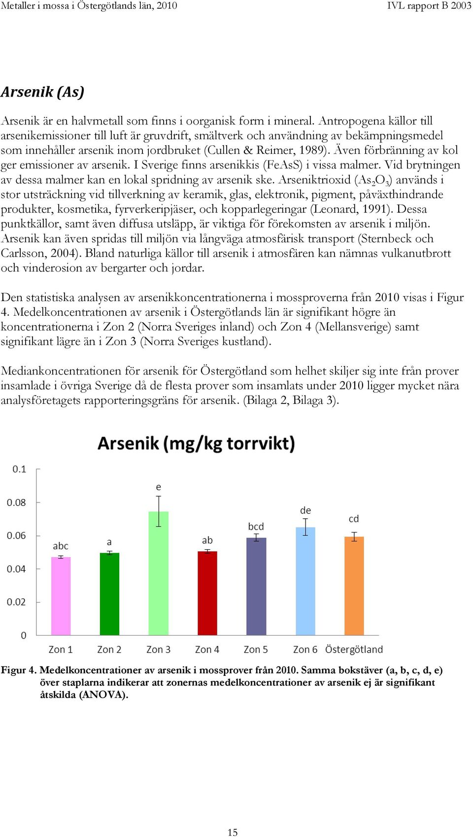 Även förbränning av kol ger emissioner av arsenik. I Sverige finns arsenikkis (FeAsS) i vissa malmer. Vid brytningen av dessa malmer kan en lokal spridning av arsenik ske.