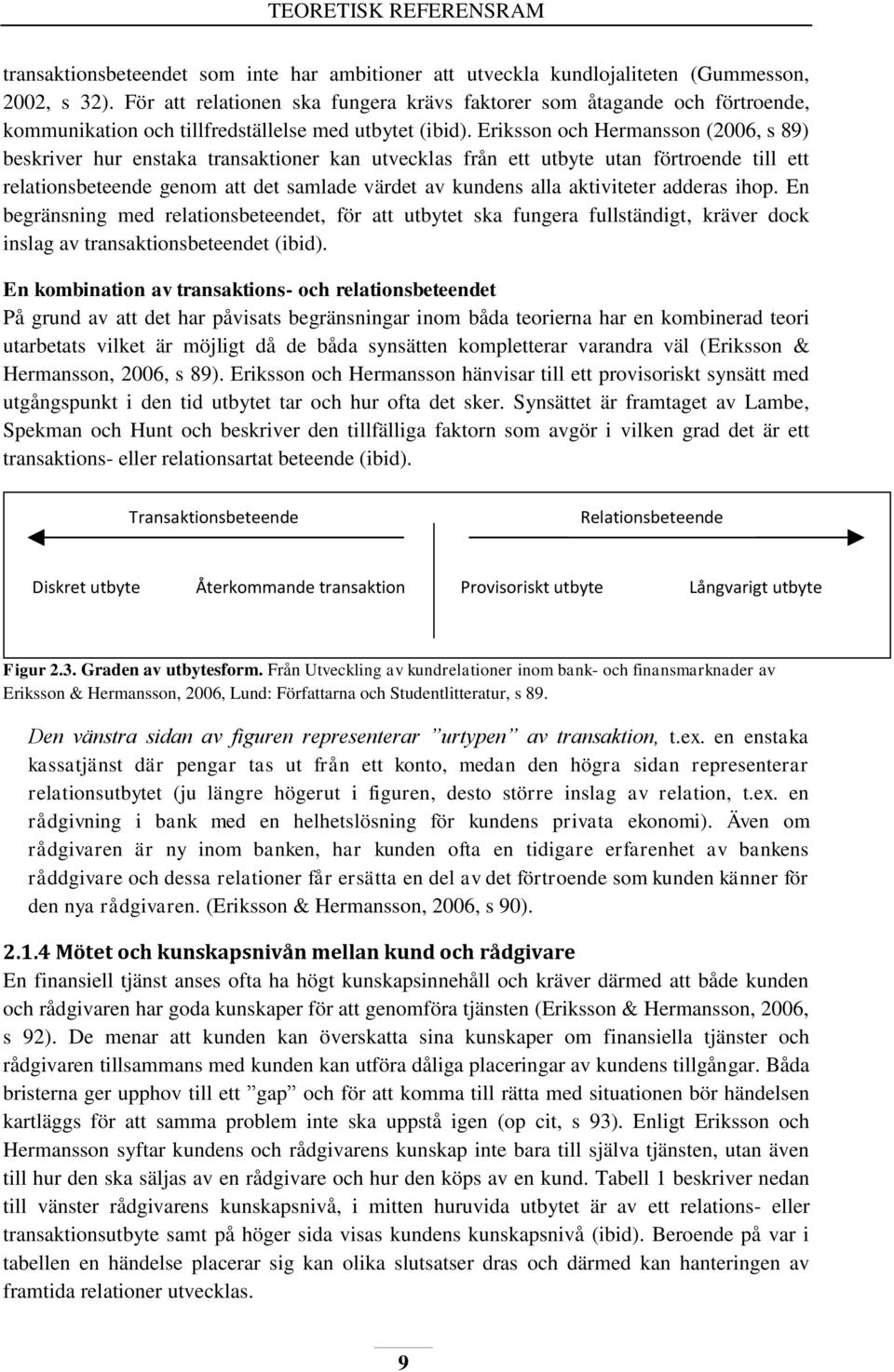 Eriksson och Hermansson (2006, s 89) beskriver hur enstaka transaktioner kan utvecklas från ett utbyte utan förtroende till ett relationsbeteende genom att det samlade värdet av kundens alla