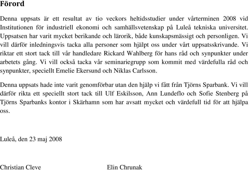 Vi riktar ett stort tack till vår handledare Rickard Wahlberg för hans råd och synpunkter under arbetets gång.