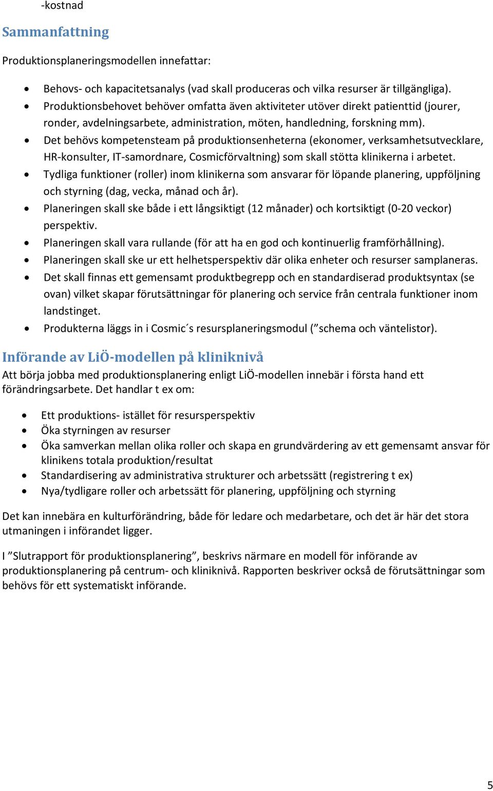 Det behövs kompetensteam på produktionsenheterna (ekonomer, verksamhetsutvecklare, HR-konsulter, IT-samordnare, Cosmicförvaltning) som skall stötta klinikerna i arbetet.