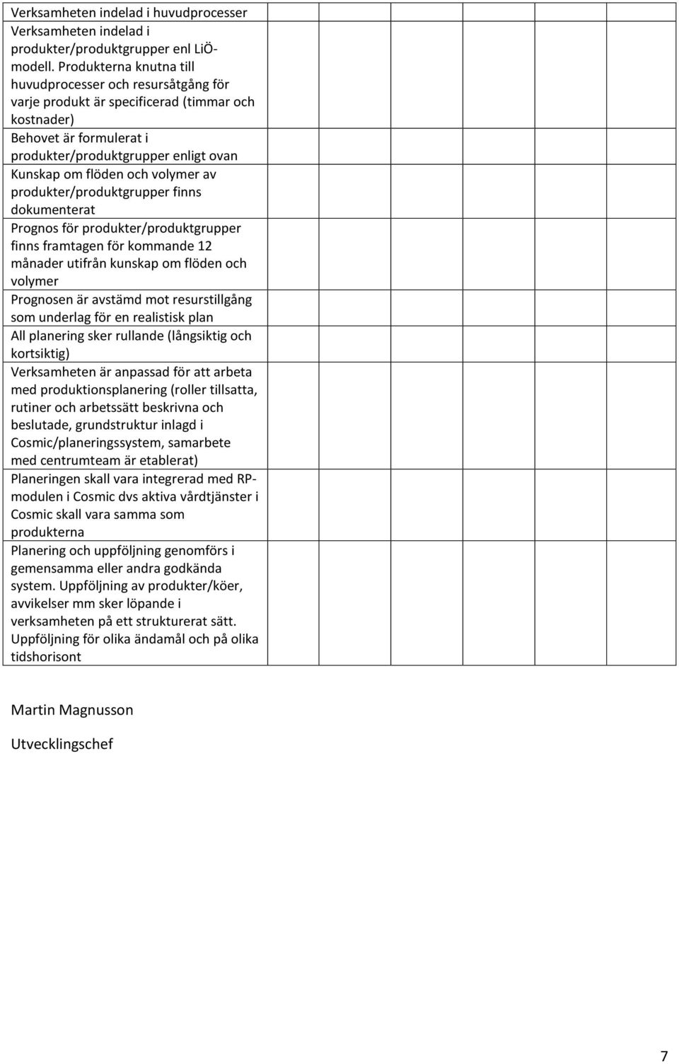 volymer av produkter/produktgrupper finns dokumenterat Prognos för produkter/produktgrupper finns framtagen för kommande 12 månader utifrån kunskap om flöden och volymer Prognosen är avstämd mot