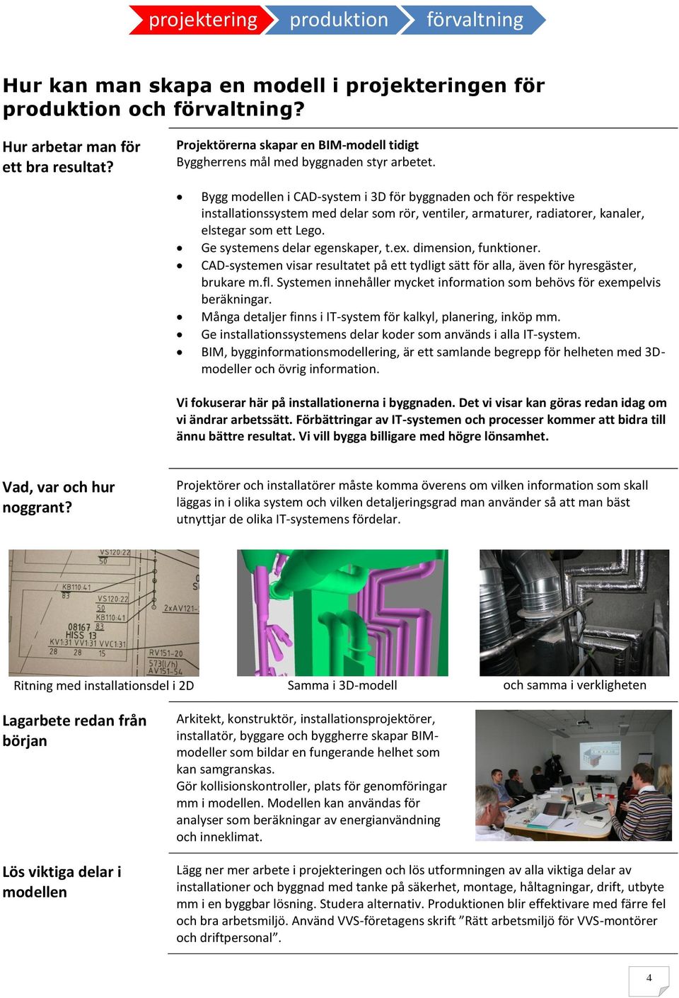 Bygg modellen i CAD-system i 3D för byggnaden och för respektive installationssystem med delar som rör, ventiler, armaturer, radiatorer, kanaler, elstegar som ett Lego.