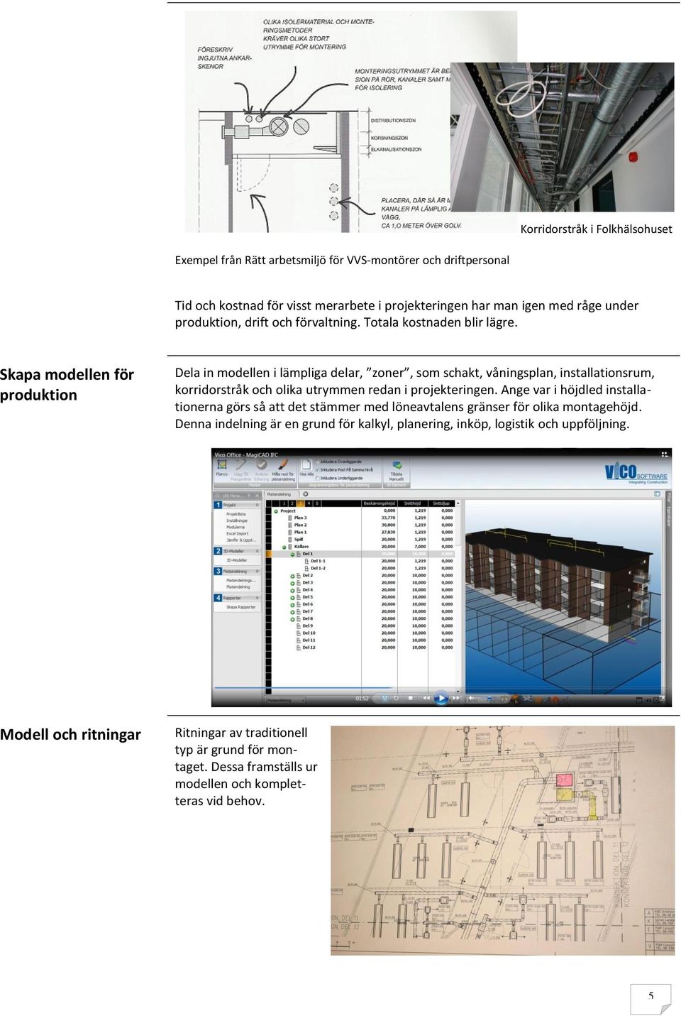 Skapa modellen för produktion Dela in modellen i lämpliga delar, zoner, som schakt, våningsplan, installationsrum, korridorstråk och olika utrymmen redan i projekteringen.