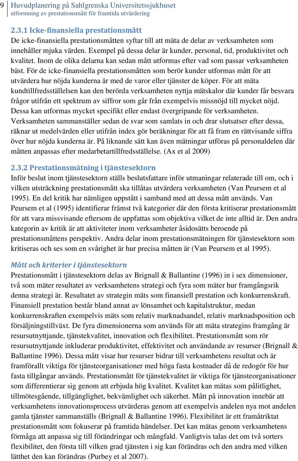 Exempel på dessa delar är kunder, personal, tid, produktivitet och kvalitet. Inom de olika delarna kan sedan mått utformas efter vad som passar verksamheten bäst.