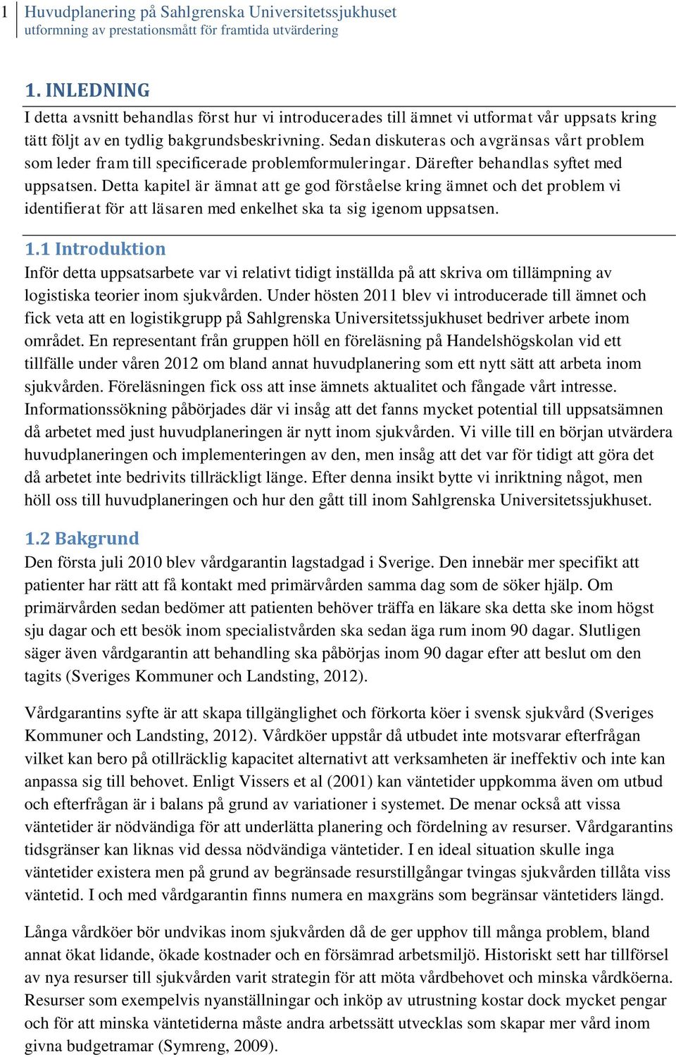 Sedan diskuteras och avgränsas vårt problem som leder fram till specificerade problemformuleringar. Därefter behandlas syftet med uppsatsen.