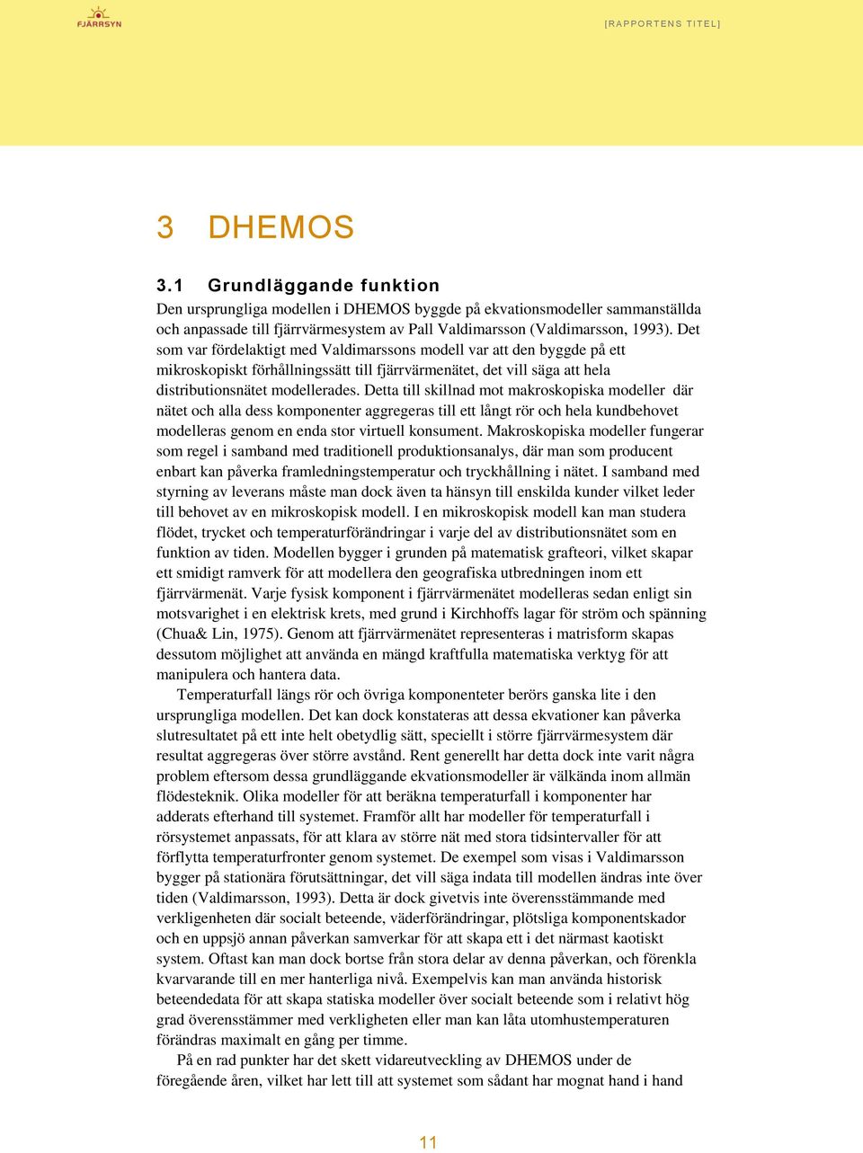 Detta till skillnad mot makroskopiska modeller där nätet och alla dess komponenter aggregeras till ett långt rör och hela kundbehovet modelleras genom en enda stor virtuell konsument.