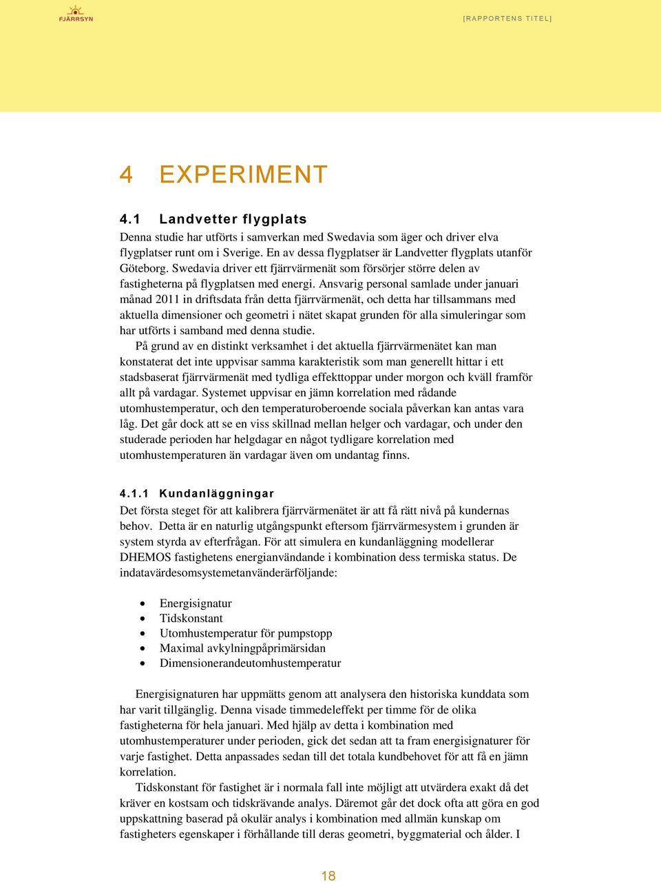 Ansvarig personal samlade under januari månad 2011 in driftsdata från detta fjärrvärmenät, och detta har tillsammans med aktuella dimensioner och geometri i nätet skapat grunden för alla simuleringar