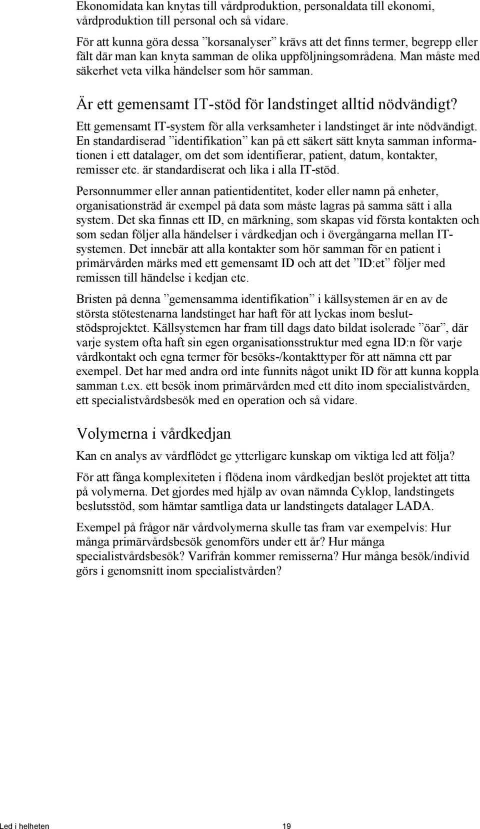 Är ett gemensamt IT-stöd för landstinget alltid nödvändigt? Ett gemensamt IT-system för alla verksamheter i landstinget är inte nödvändigt.