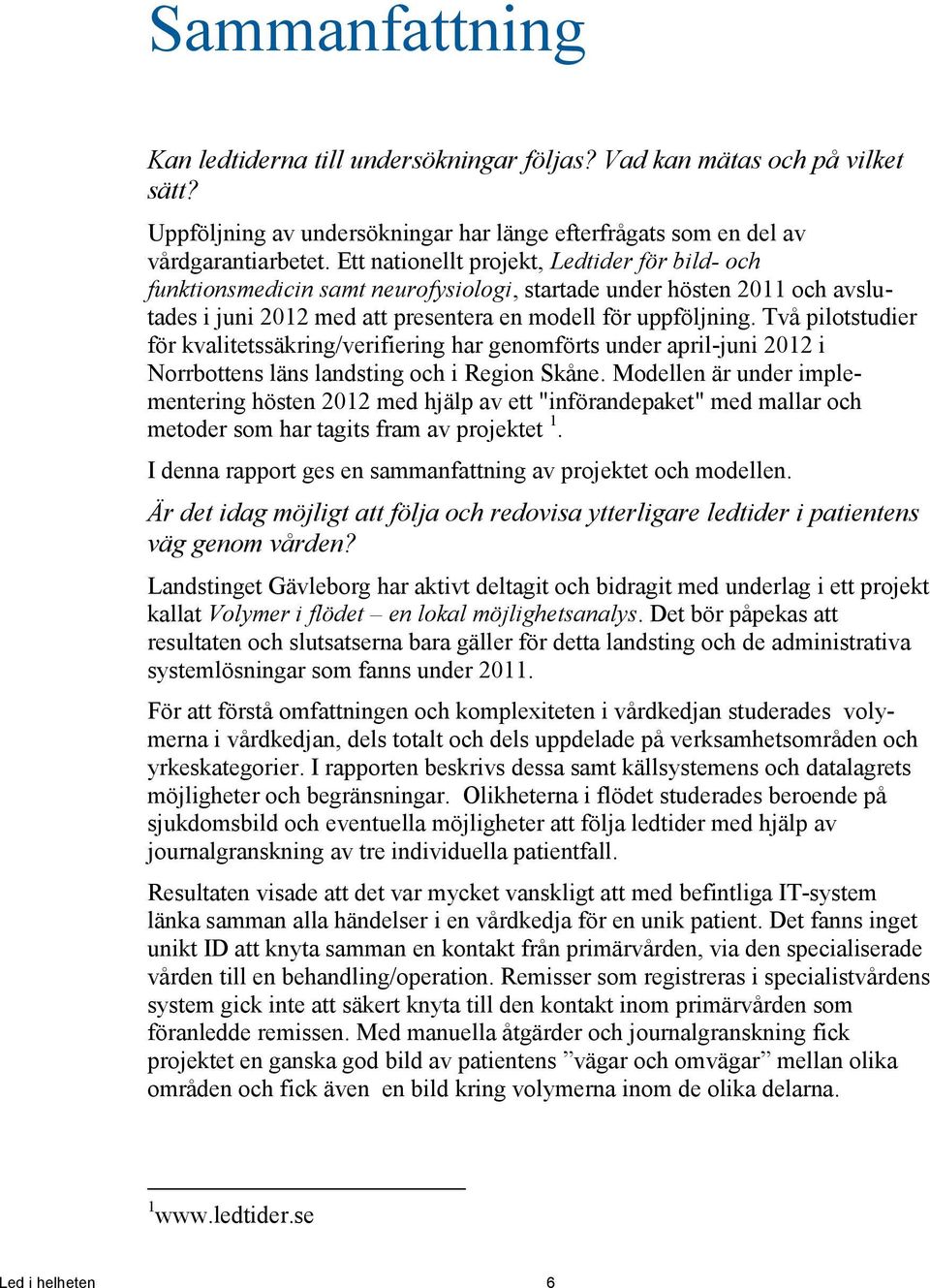 Två pilotstudier för kvalitetssäkring/verifiering har genomförts under april-juni 2012 i Norrbottens läns landsting och i Region Skåne.