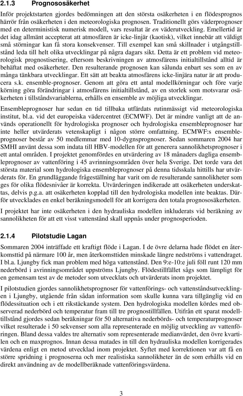 Emellertid är det idag allmänt accepterat att atmosfären är icke-linjär (kaotisk), vilket innebär att väldigt små störningar kan få stora konsekvenser.