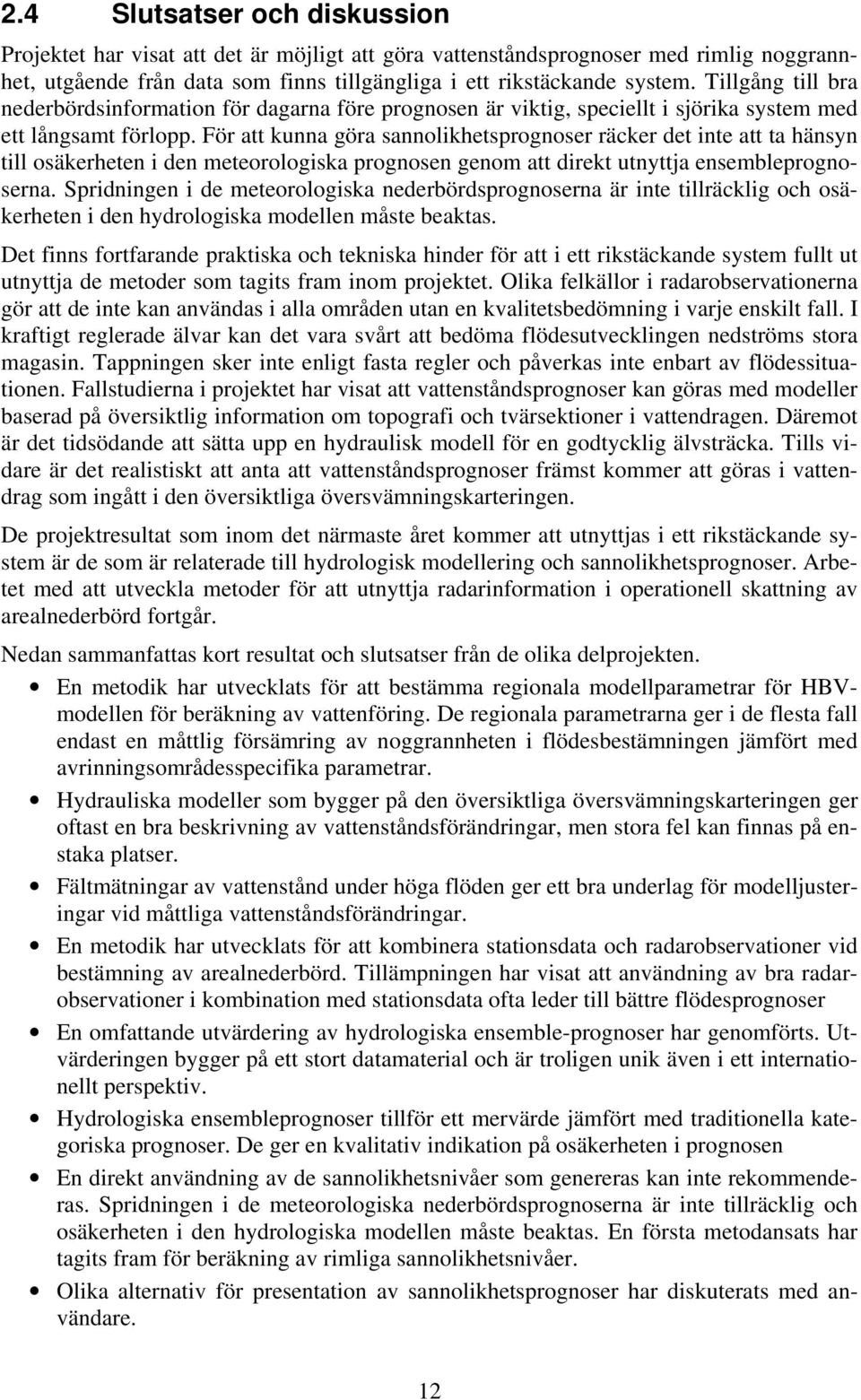 För att kunna göra sannolikhetsprognoser räcker det inte att ta hänsyn till osäkerheten i den meteorologiska prognosen genom att direkt utnyttja ensembleprognoserna.