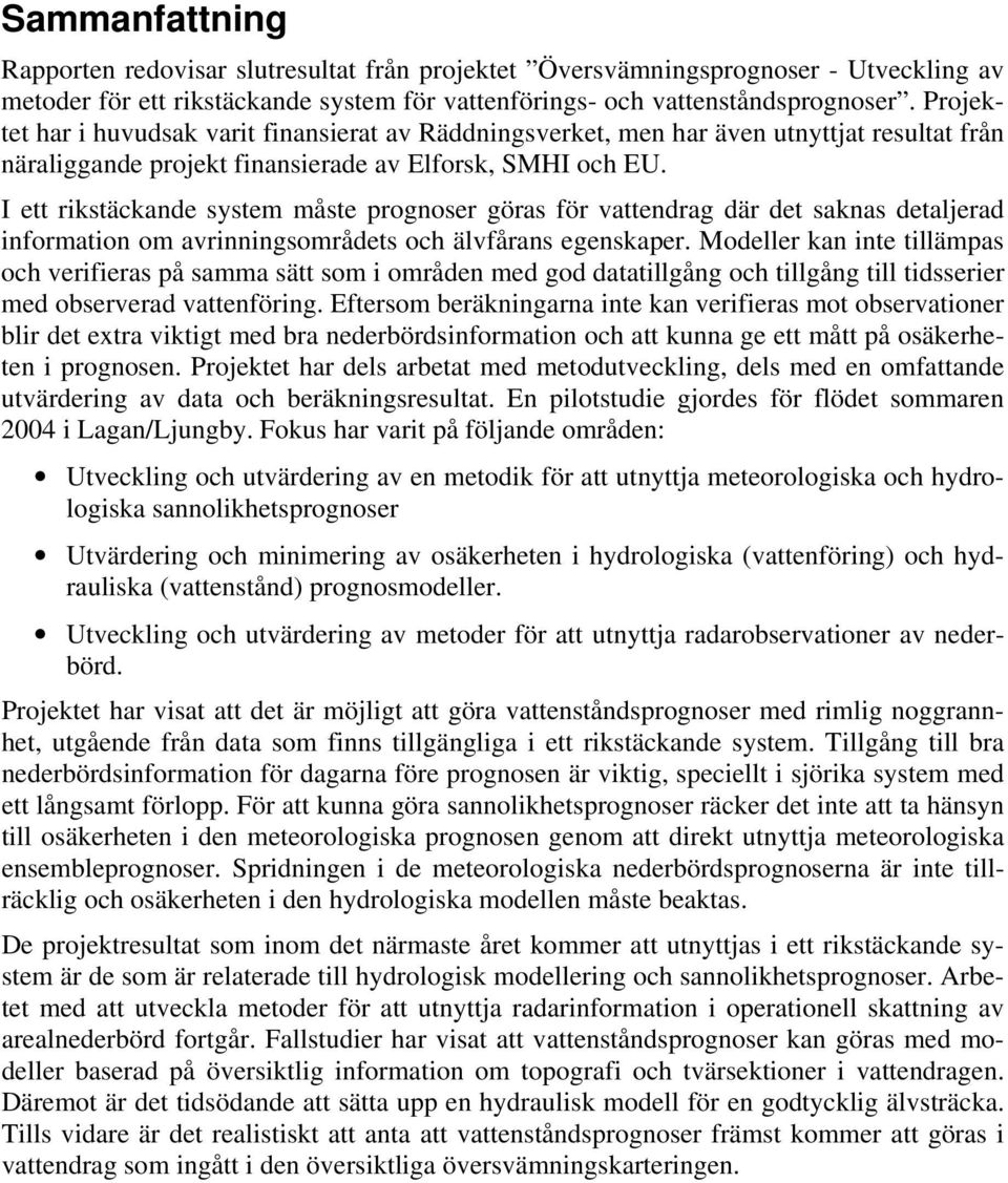 I ett rikstäckande system måste prognoser göras för vattendrag där det saknas detaljerad information om avrinningsområdets och älvfårans egenskaper.