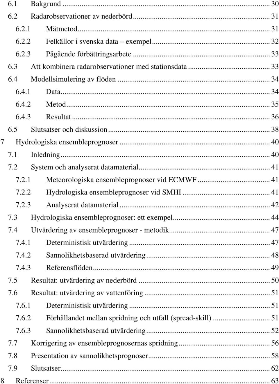 .. 38 7 Hydrologiska ensembleprognoser... 4 7.1 Inledning... 4 7.2 System och analyserat datamaterial... 41 7.2.1 Meteorologiska ensembleprognoser vid ECMWF... 41 7.2.2 Hydrologiska ensembleprognoser vid SMHI.