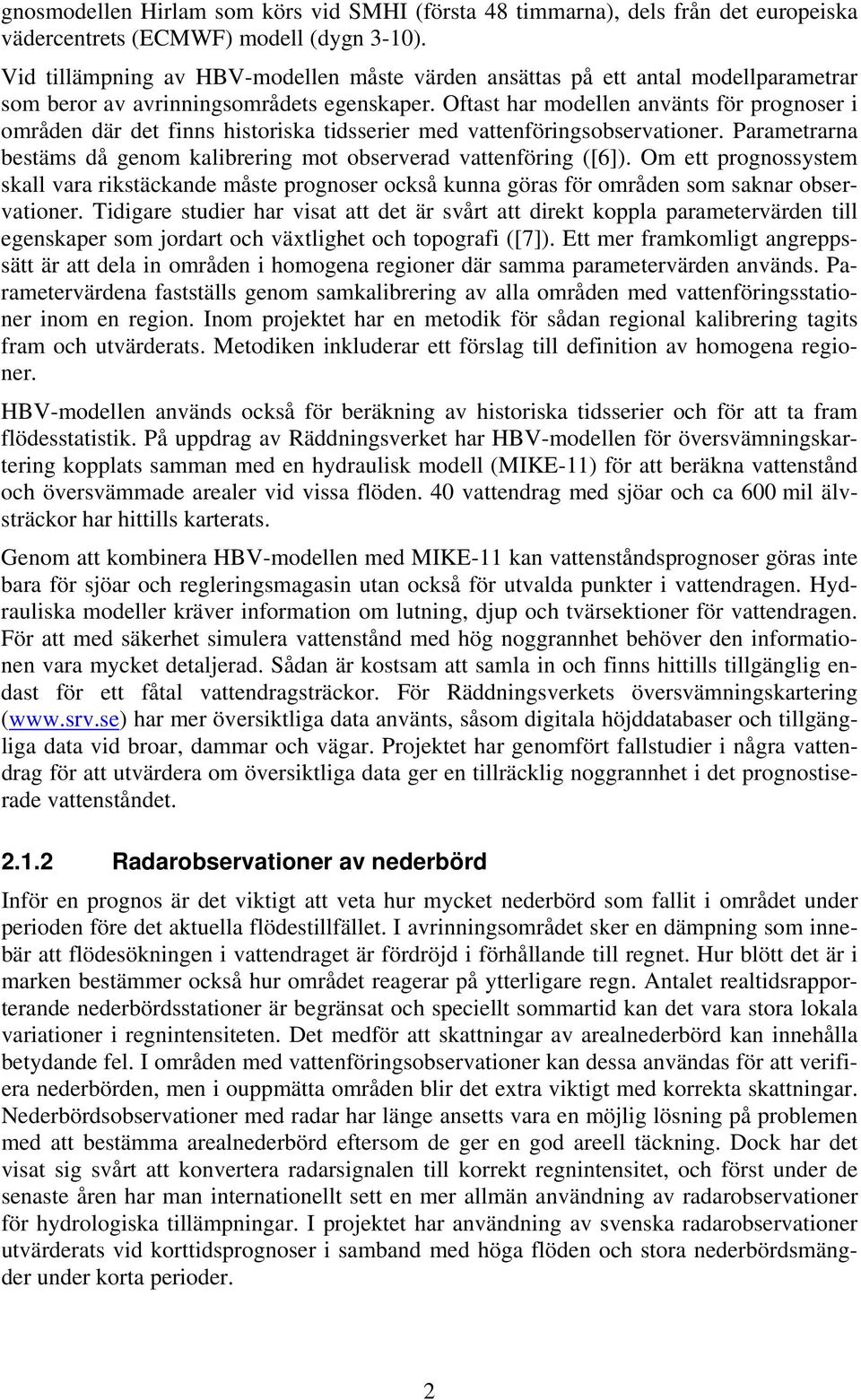 Oftast har modellen använts för prognoser i områden där det finns historiska tidsserier med vattenföringsobservationer. Parametrarna bestäms då genom kalibrering mot observerad vattenföring ([6]).