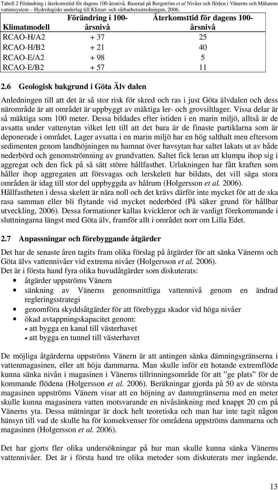 Förändring i 100- Klimatmodell årsnivå RCAO-H/A2 + 37 25 RCAO-H/B2 + 21 40 RCAO-E/A2 + 98 5 RCAO-E/B2 + 57 11 2.