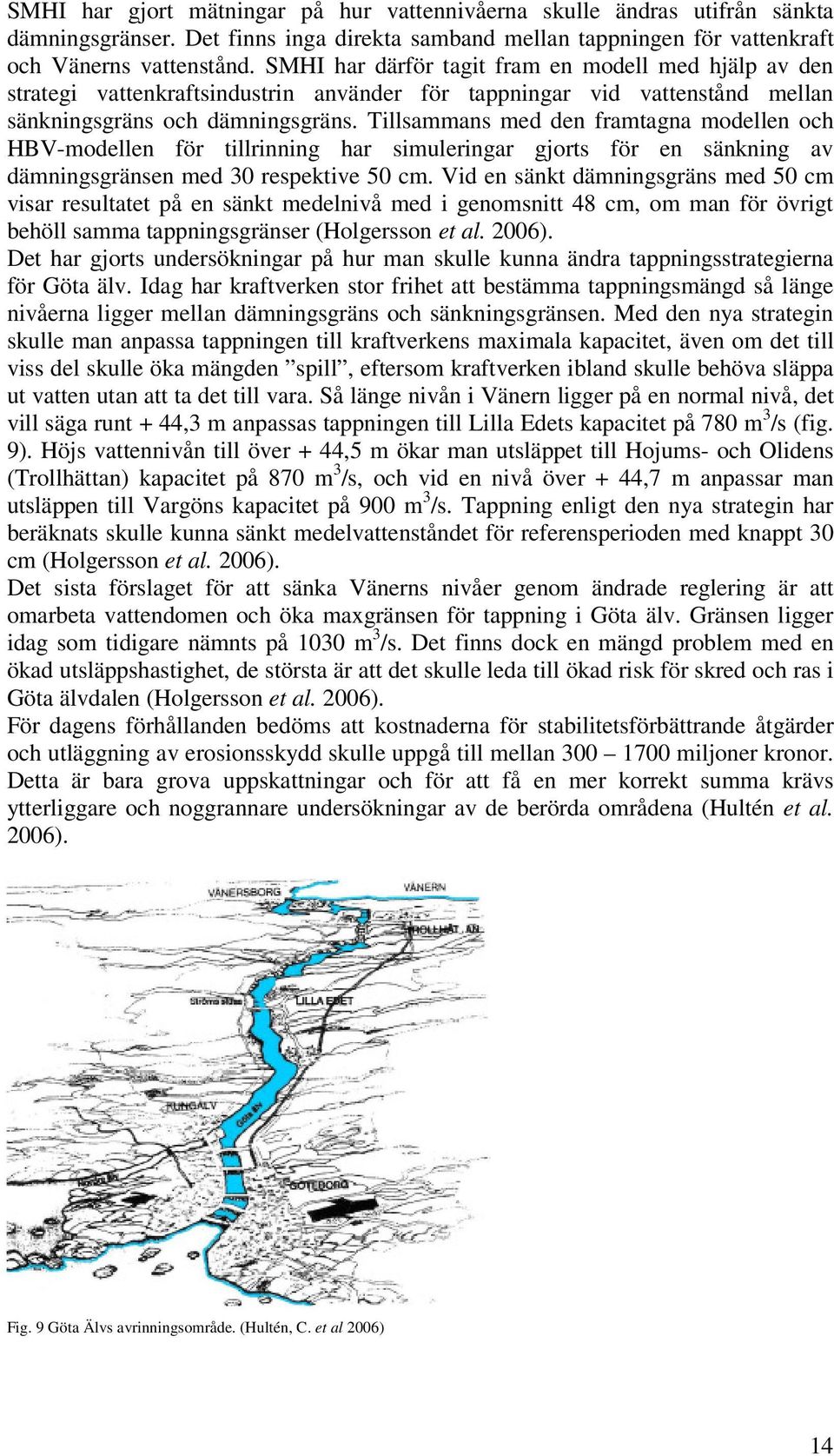 Tillsammans med den framtagna modellen och HBV-modellen för tillrinning har simuleringar gjorts för en sänkning av dämningsgränsen med 30 respektive 50 cm.