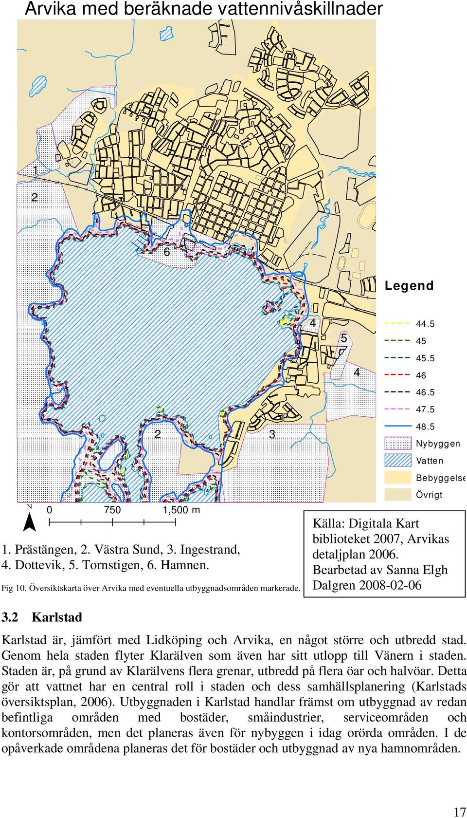 5 Nybyggen Vatten Bebyggelse Övrigt Källa: Digitala Kart biblioteket 2007, Arvikas detaljplan 2006. Bearbetad av Sanna Elgh Dalgren 2008-02-06 3.