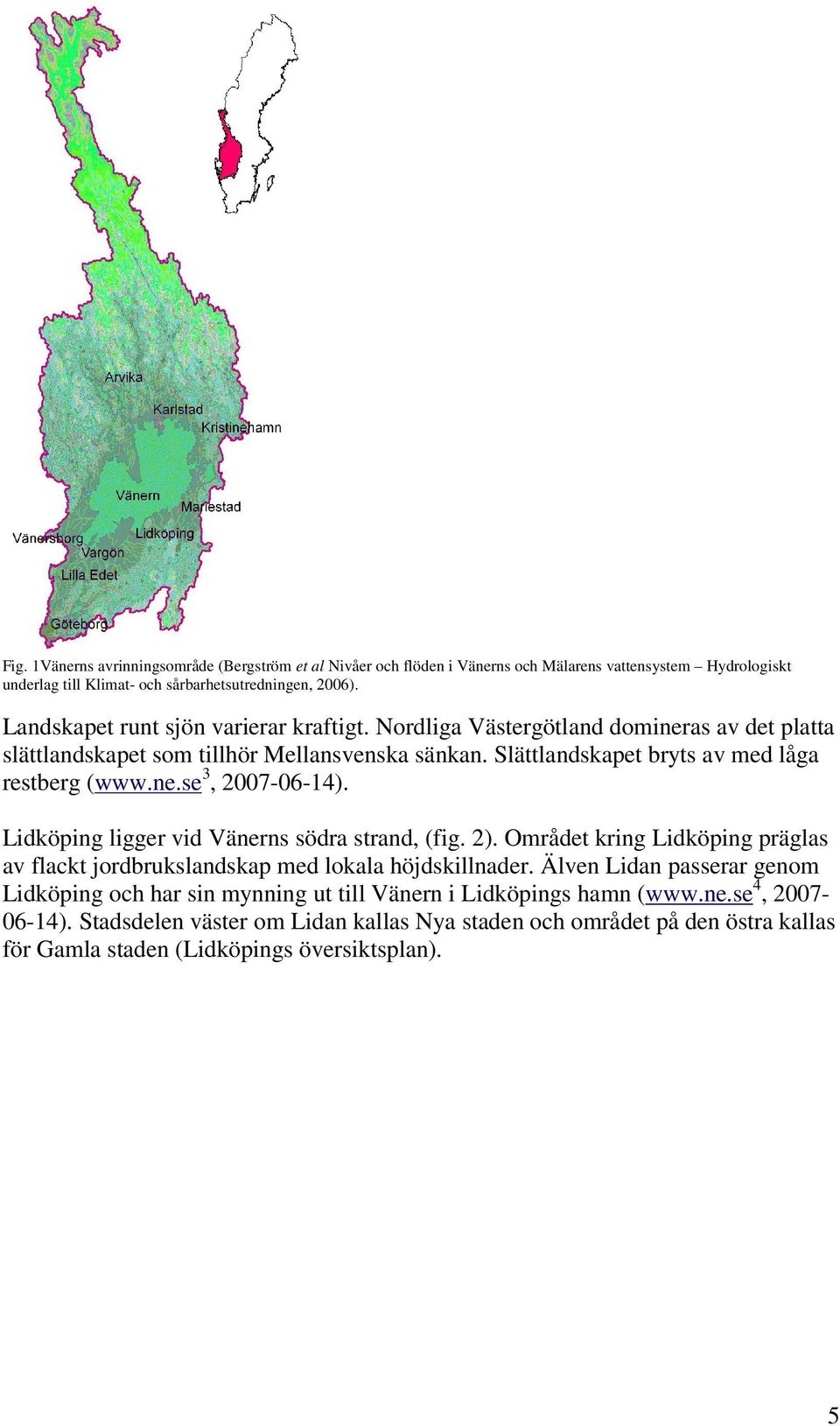 Lidköping ligger vid Vänerns södra strand, (fig. 2). Området kring Lidköping präglas av flackt jordbrukslandskap med lokala höjdskillnader.