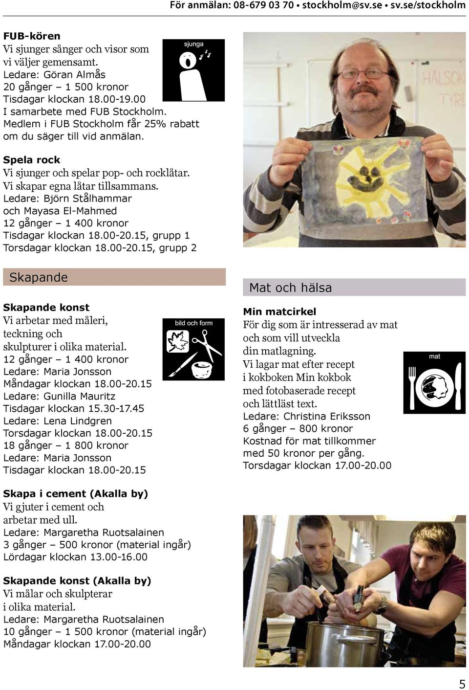 Ledare: Björn Stålhammar och Mayasa El-Mahmed 12 gånger 1 400 kronor Tisdagar klockan 18.00-20.15, grupp 1 Torsdagar klockan 18.00-20.15, grupp 2 Skapande Skapande konst Vi arbetar med måleri, teckning och skulpturer i olika material.