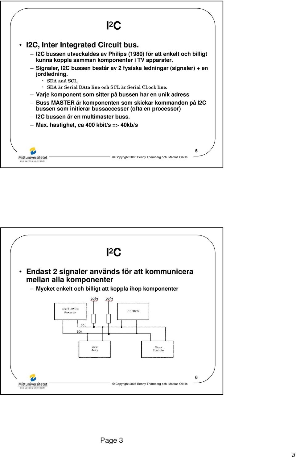 Varje komponent som sitter på bussen har en unik adress Buss MASTER är komponenten som skickar kommandon på I2C bussen som initierar bussaccesser (ofta en processor) I2C