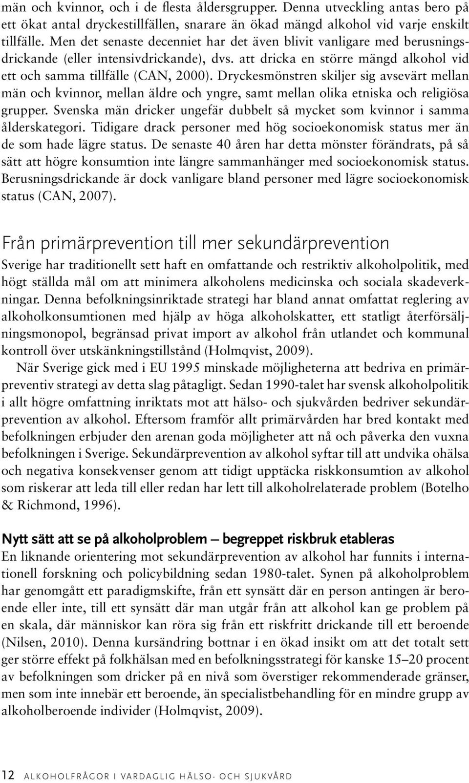 Dryckesmönstren skiljer sig avsevärt mellan män och kvinnor, mellan äldre och yngre, samt mellan olika etniska och religiösa grupper.