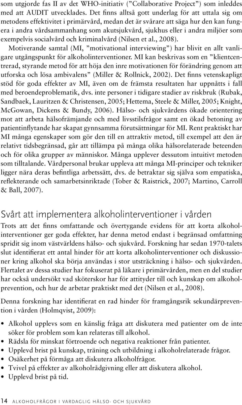 andra miljöer som exempelvis socialvård och kriminalvård (Nilsen et al., 2008). Motiverande samtal (MI, motivational interviewing ) har blivit en allt vanligare utgångspunkt för alkoholinterventioner.