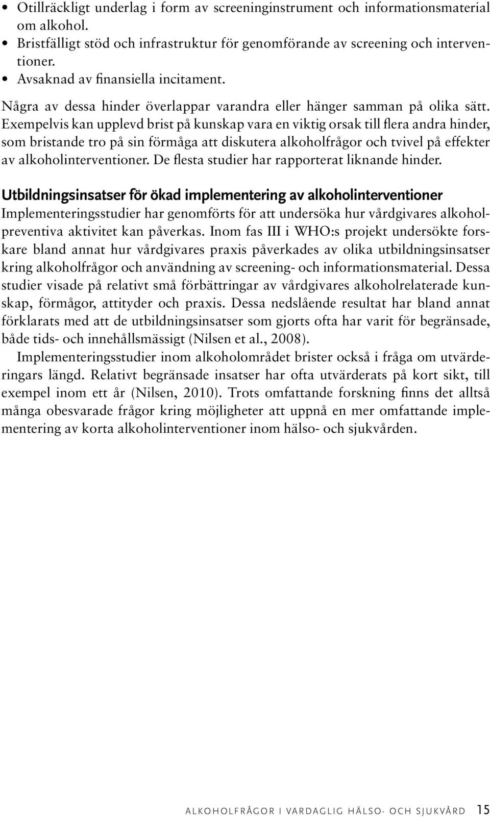 Exempelvis kan upplevd brist på kunskap vara en viktig orsak till flera andra hinder, som bristande tro på sin förmåga att diskutera alkoholfrågor och tvivel på effekter av alkoholinterventioner.