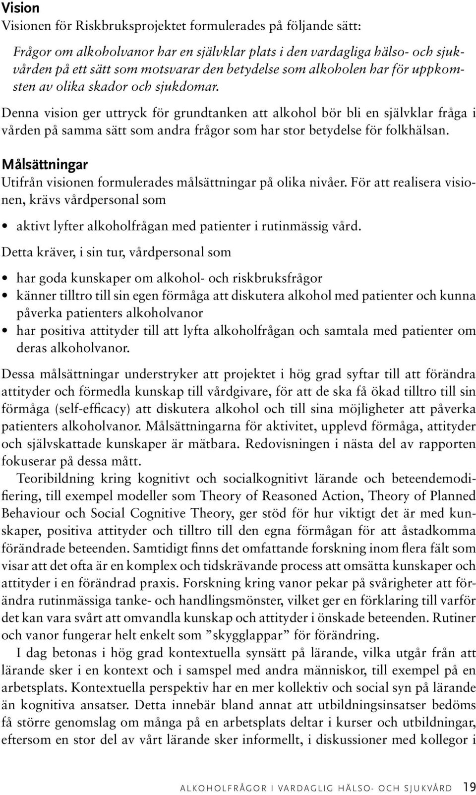 Denna vision ger uttryck för grundtanken att alkohol bör bli en självklar fråga i vården på samma sätt som andra frågor som har stor betydelse för folkhälsan.