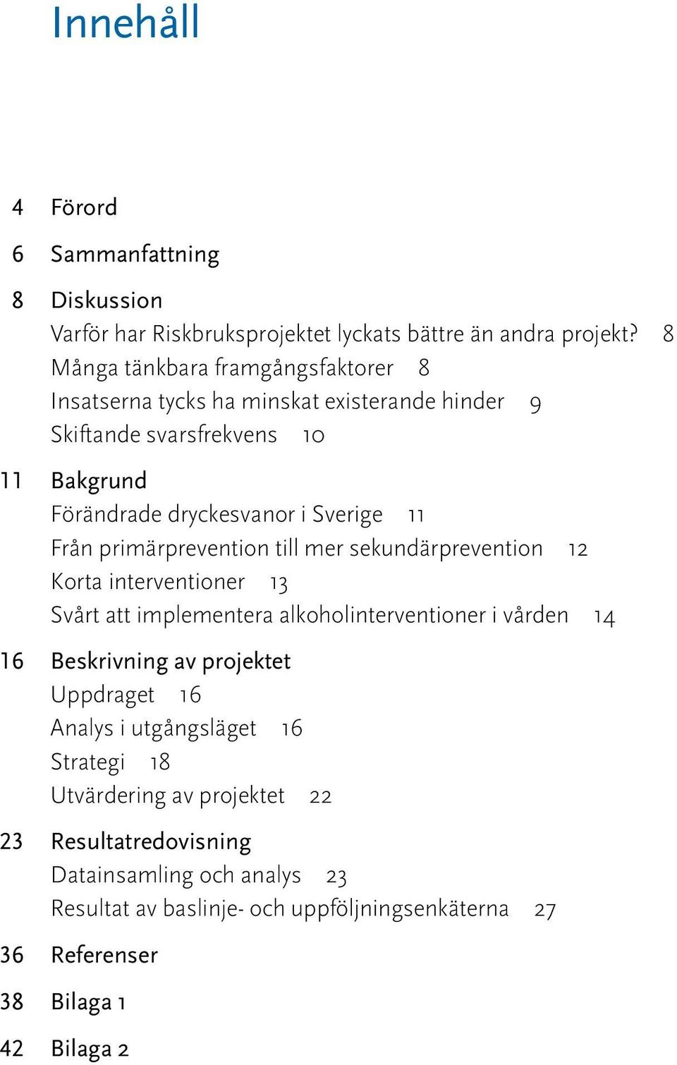 Från primärprevention till mer sekundärprevention 12 Korta interventioner 13 Svårt att implementera alkoholinterventioner i vården 14 16 Beskrivning av projektet