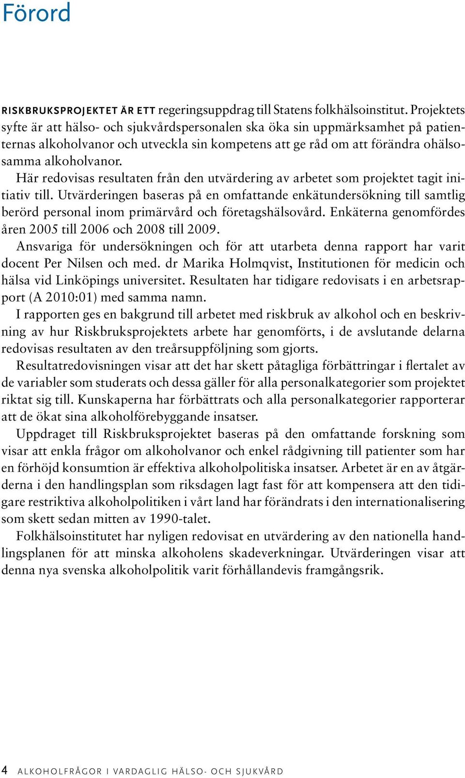 Här redovisas resultaten från den utvärdering av arbetet som projektet tagit initiativ till.