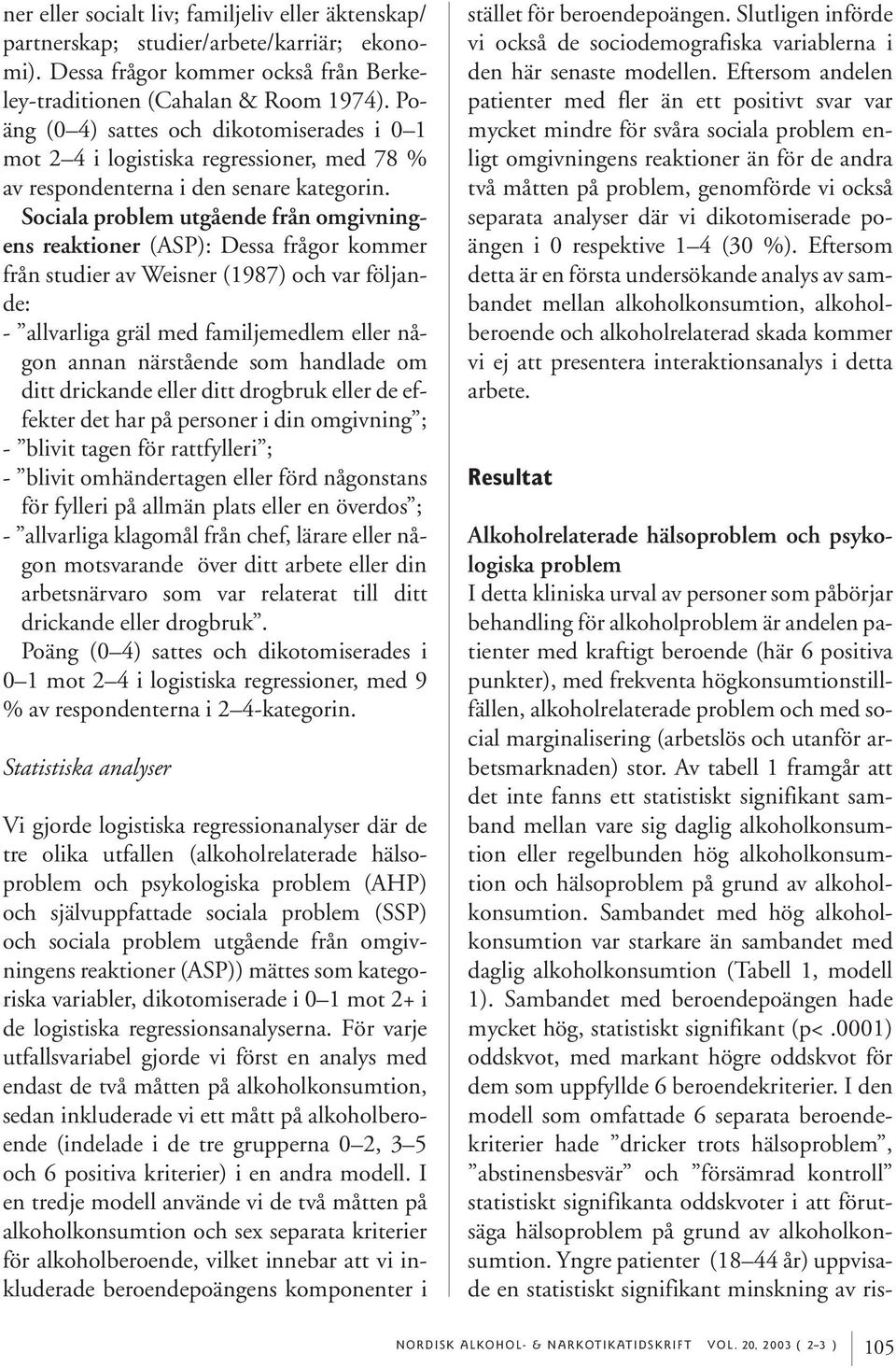 Sociala problem utgående från omgivningens reaktioner (ASP): Dessa frågor kommer från studier av Weisner (1987) och var följande: - allvarliga gräl med familjemedlem eller någon annan närstående som