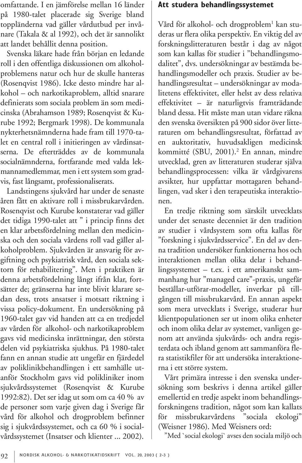 Svenska läkare hade från början en ledande roll i den offentliga diskussionen om alkoholproblemens natur och hur de skulle hanteras (Rosenqvist 1986).